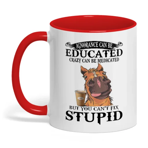 Ignorance Can Be Educated Crazy Can Be Horse