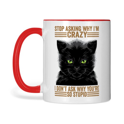 Stop Asking Why I'm Crazy I Don't Ask Why You're So Stupid Cat